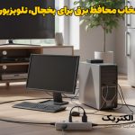 راهنمای انتخاب محافظ برق برای یخچال، تلویزیون، کامپیوتر